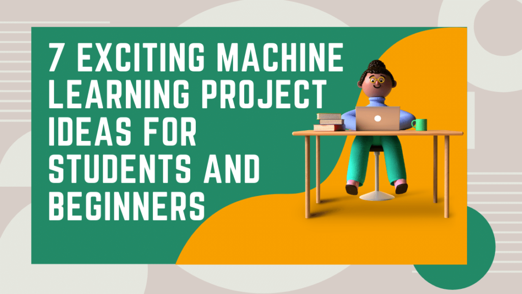 7 Exciting Machine Learning Project Ideas for Students and Beginners