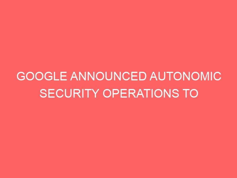 google announced autonomic security operations to improve socs and ids