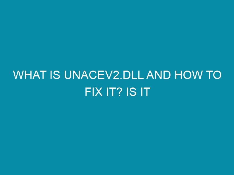what is unacev dll and how to fix it is it malware