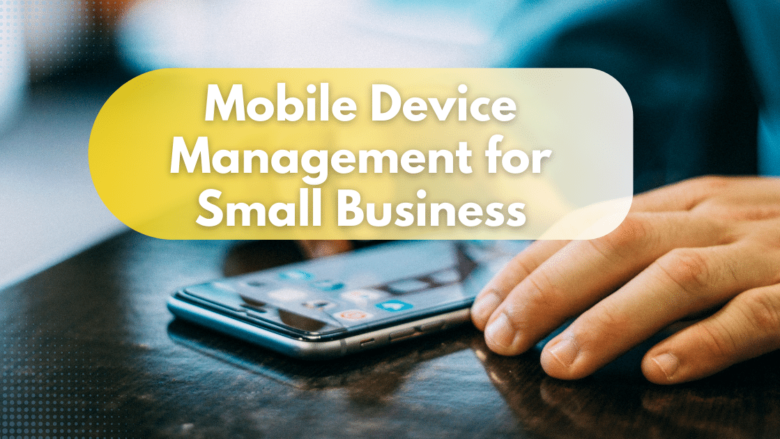 Mobile Device Management for Small Business
