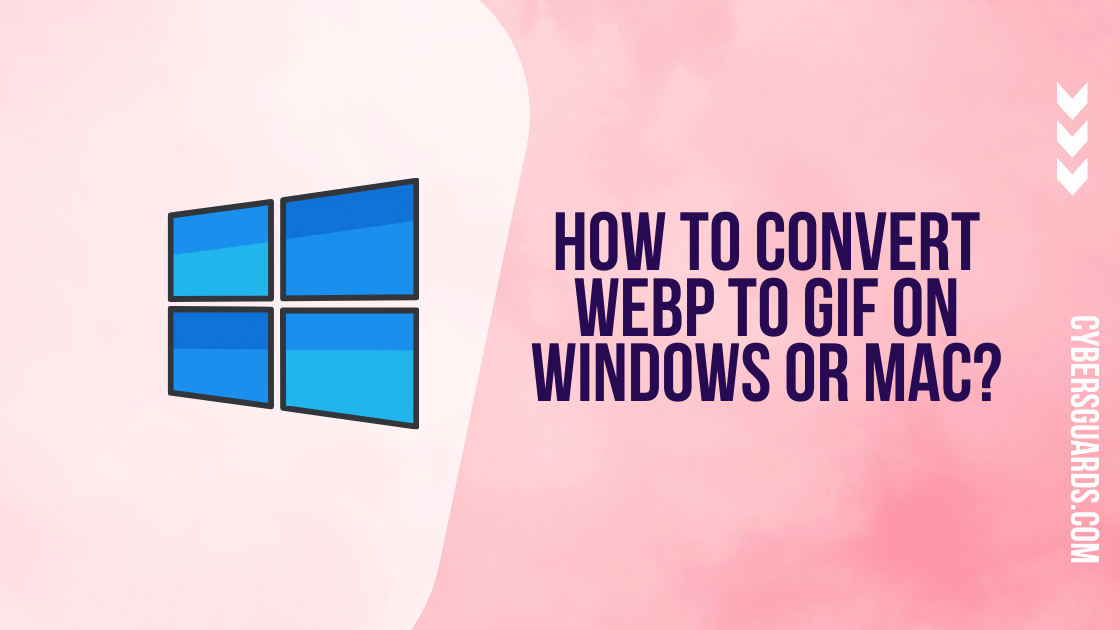 How To Convert WebP To GIF On Windows Or Mac Cybers Guards