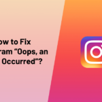 How to Fix Instagram “Oops, an Error Occurred”