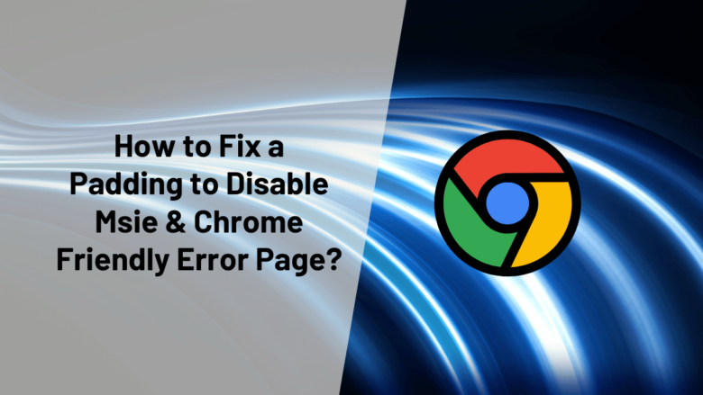 How to Fix a Padding to Disable Msie & Chrome Friendly Error Page
