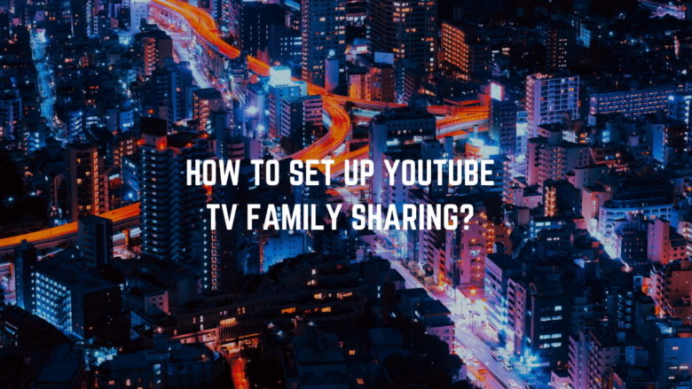 How to Set Up YouTube TV Family Sharing