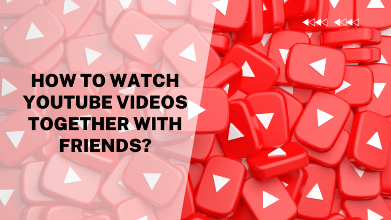 How to Watch YouTube Videos Together With Friends