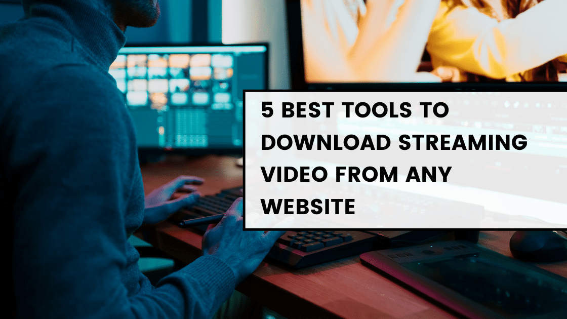 5 Best Tools to Download Streaming Video From Any Website