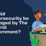 Should Cybersecurity be Managed by The Federal Government