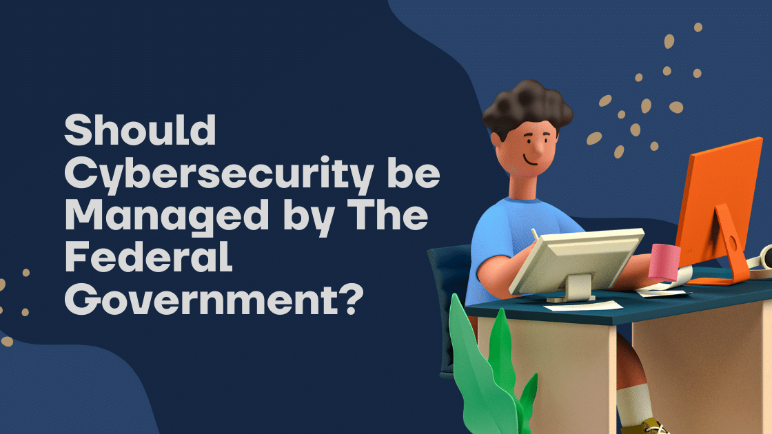 Should Cybersecurity be Managed by The Federal Government