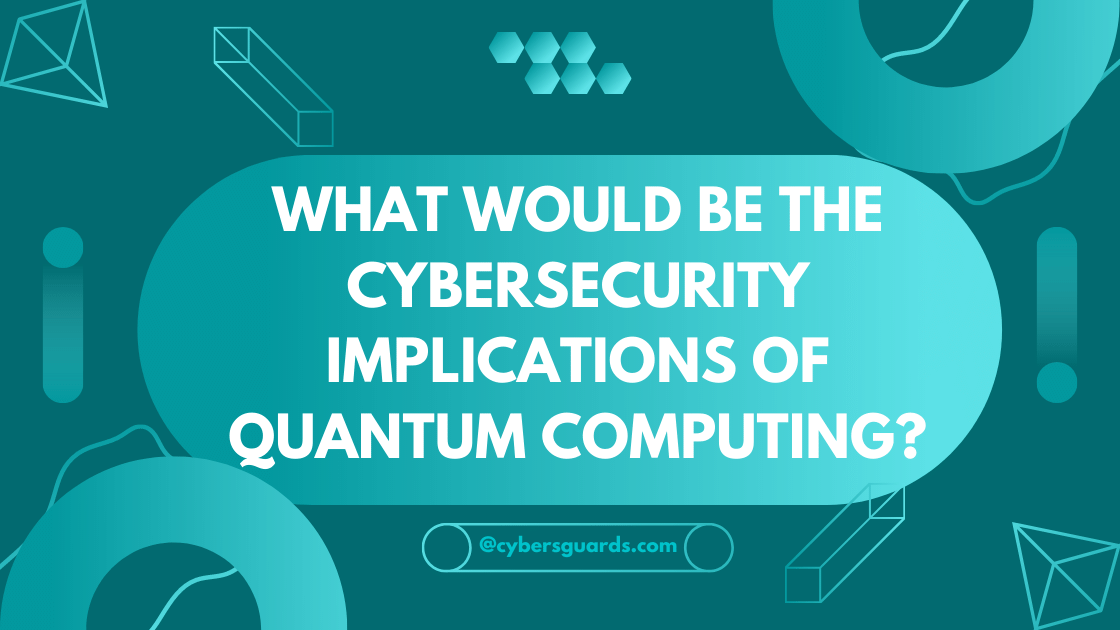 What Would Be The Cybersecurity Implications Of Quantum Computing