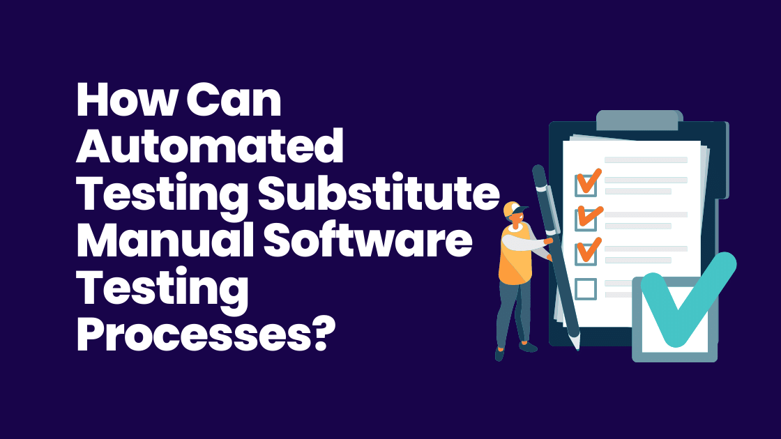 How Can Automated Testing Substitute Manual Software Testing Processes