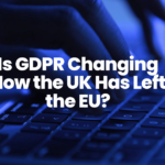 Is GDPR Changing Now the UK Has Left the EU