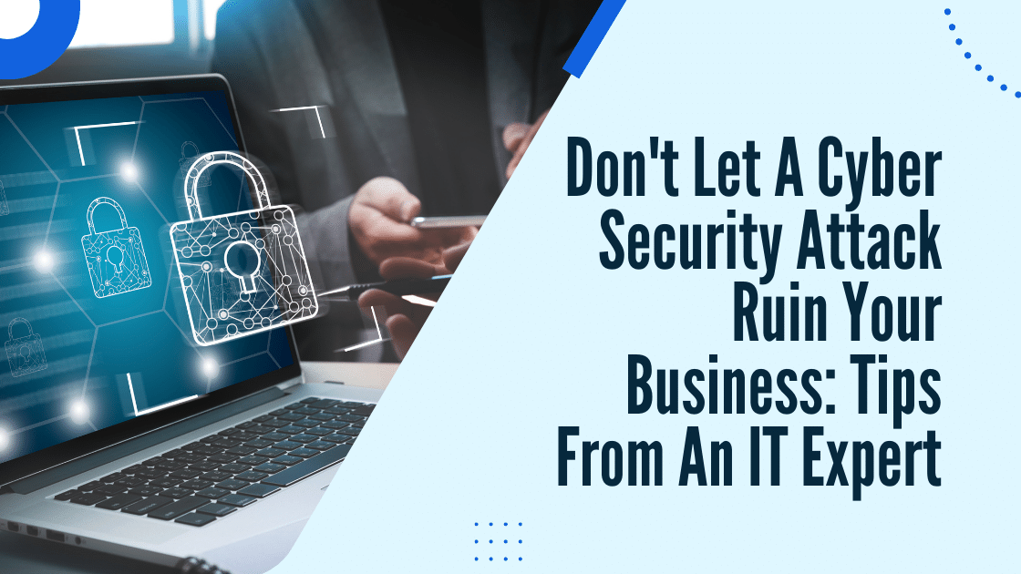 Don't Let A Cyber Security Attack Ruin Your Business Tips From An IT Expert
