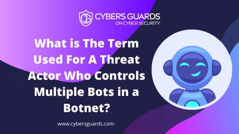 What is The Term Used For A Threat Actor Who Controls Multiple Bots in a Botnet