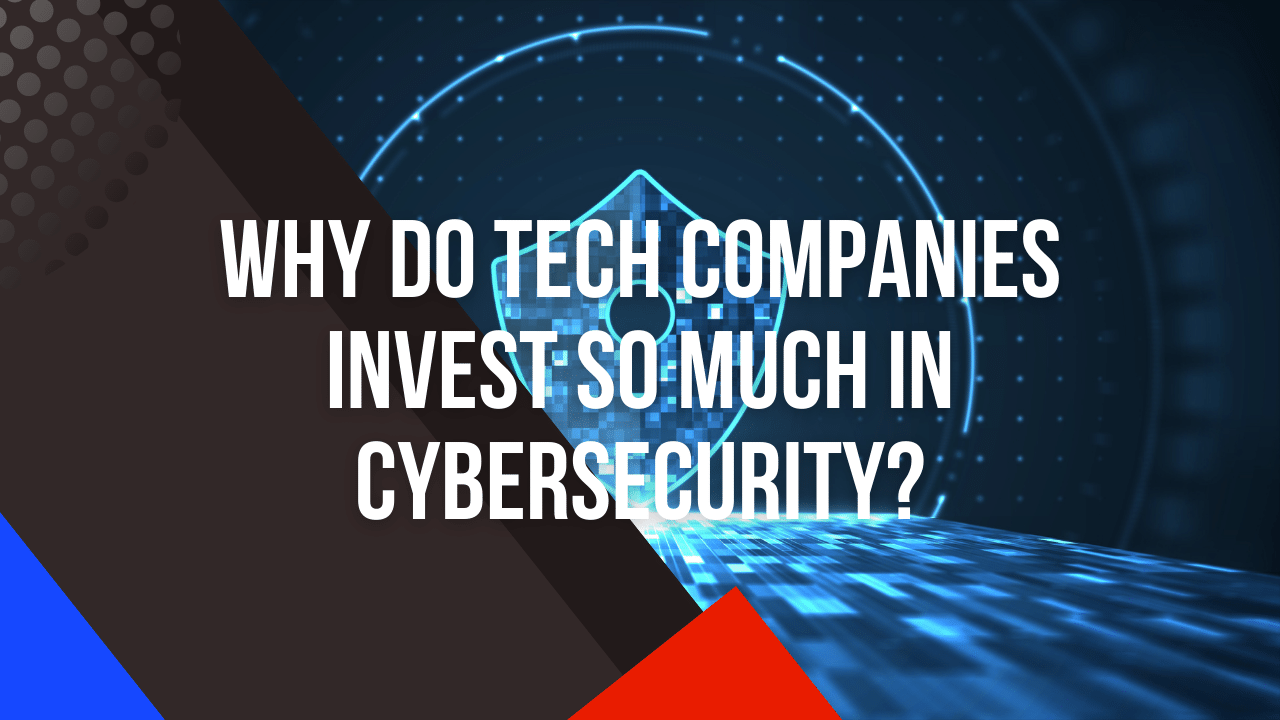 Why Do Tech Companies Invest So Much in Cybersecurity
