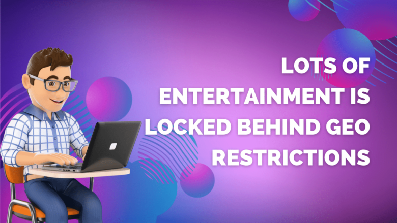 Lots Of Entertainment Is Locked Behind Geo Restrictions