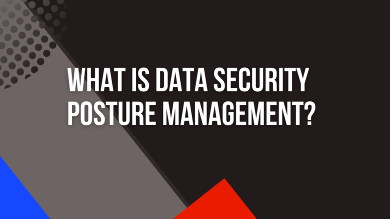 What is Data Security Posture Management