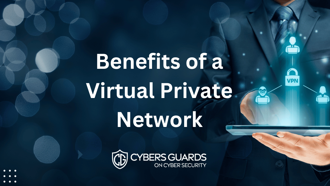 Benefits Of A Virtual Private Network (VPN) - Cybers Guards